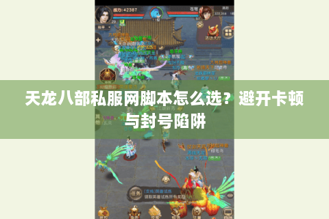 天龙八部私服网脚本怎么选？避开卡顿与封号陷阱