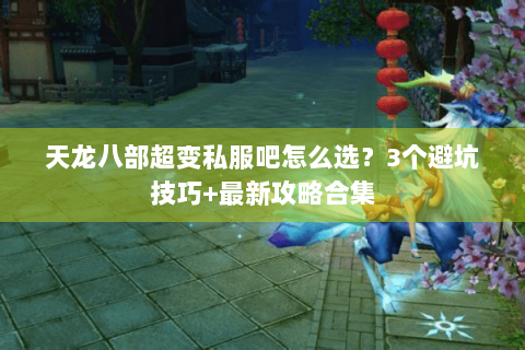 天龙八部超变私服吧怎么选？3个避坑技巧+最新攻略合集