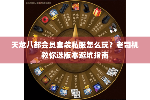 天龙八部会员套装私服怎么玩？老司机教你选版本避坑指南