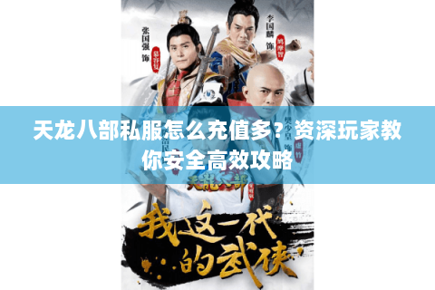 天龙八部私服怎么充值多？资深玩家教你安全高效攻略