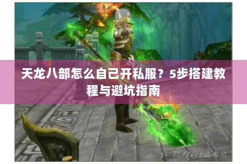 天龙八部怎么自己开私服？5步搭建教程与避坑指南