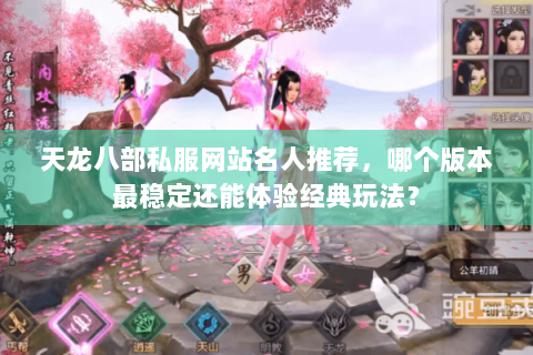 天龙八部私服网站名人推荐，哪个版本最稳定还能体验经典玩法？