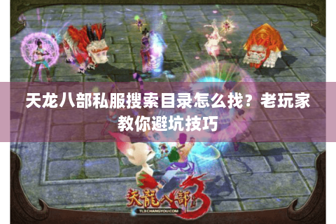 天龙八部私服搜索目录怎么找？老玩家教你避坑技巧