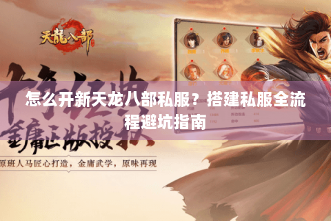怎么开新天龙八部私服？搭建私服全流程避坑指南