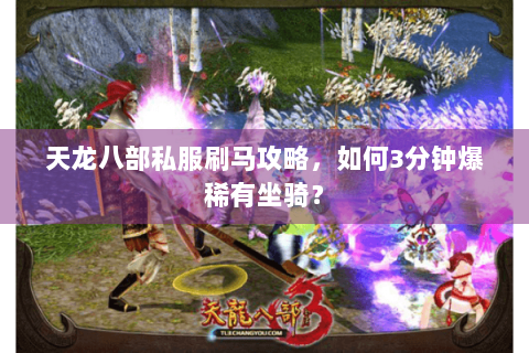 天龙八部私服刷马攻略，如何3分钟爆稀有坐骑？