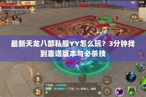 最新天龙八部私服YY怎么玩？3分钟找到靠谱版本与必杀技