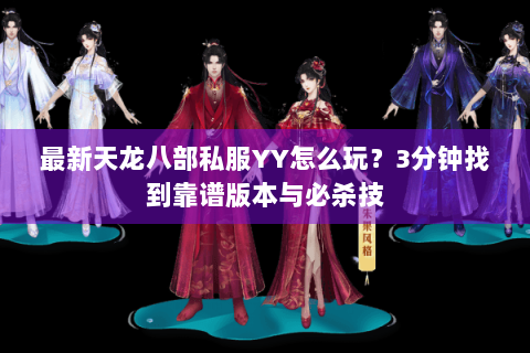 最新天龙八部私服YY怎么玩？3分钟找到靠谱版本与必杀技