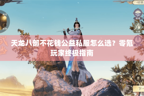 天龙八部不花钱公益私服怎么选？零氪玩家终极指南