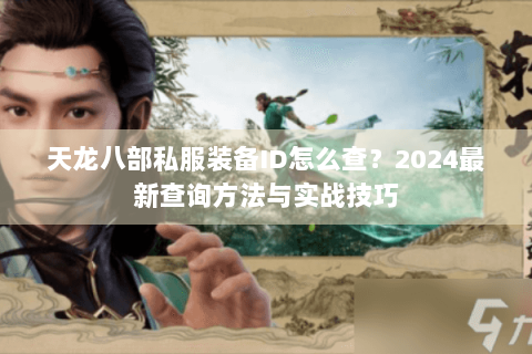 天龙八部私服装备ID怎么查？2024最新查询方法与实战技巧