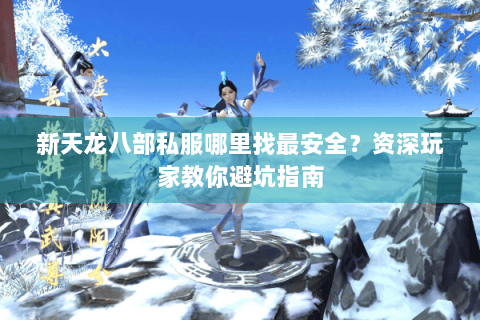 新天龙八部私服哪里找最安全？资深玩家教你避坑指南