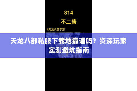 天龙八部私服下载地靠谱吗？资深玩家实测避坑指南