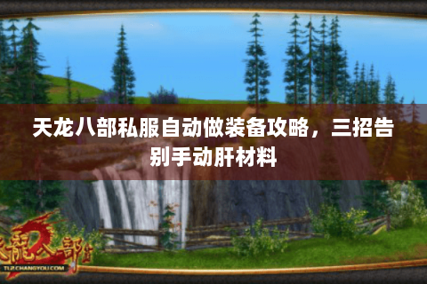 天龙八部私服自动做装备攻略，三招告别手动肝材料