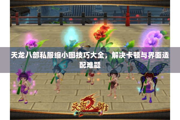 天龙八部私服缩小图技巧大全,解决卡顿与界面适配难题 天龙八部私服缩小图技巧大全,解决卡顿与界面适配难题