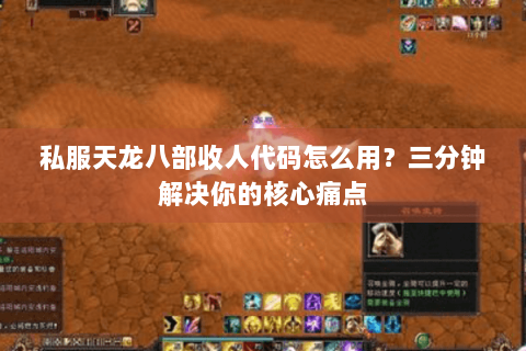 私服天龙八部收人代码怎么用？三分钟解决你的核心痛点