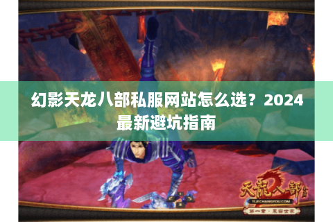 幻影天龙八部私服网站怎么选？2024最新避坑指南
