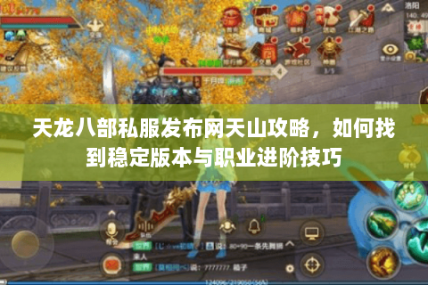 天龙八部私服发布网天山攻略，如何找到稳定版本与职业进阶技巧