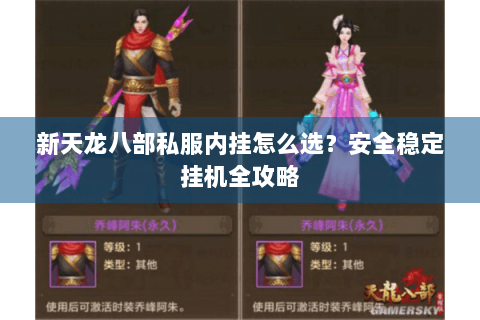 新天龙八部私服内挂怎么选？安全稳定挂机全攻略