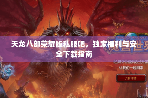 天龙八部荣耀版私服吧，独家福利与安全下载指南