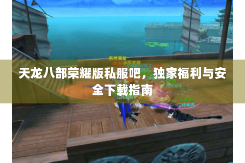 天龙八部荣耀版私服吧，独家福利与安全下载指南