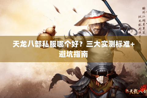 天龙八部私服哪个好？三大实测标准+避坑指南