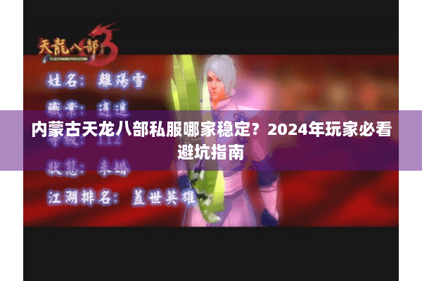 内蒙古天龙八部私服哪家稳定?2024年玩家必看避坑指南 内蒙古天龙八部私服哪家稳定?2024年玩家必看避坑指南