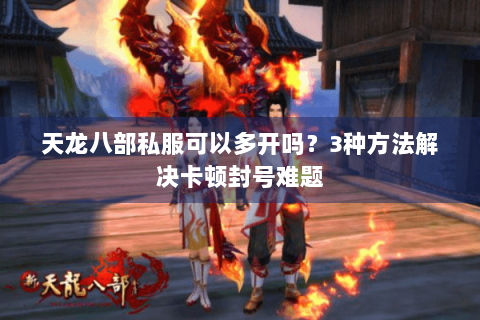 天龙八部私服可以多开吗？3种方法解决卡顿封号难题