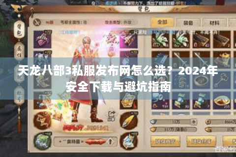 天龙八部3私服发布网怎么选？2024年安全下载与避坑指南