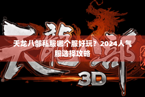 天龙八部私服哪个服好玩？2024人气服选择攻略