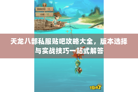 天龙八部私服贴吧攻略大全，版本选择与实战技巧一站式解答