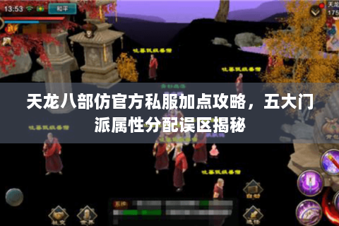 天龙八部仿官方私服加点攻略，五大门派属性分配误区揭秘