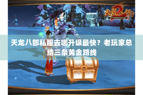 天龙八部私服去哪升级最快？老玩家总结三条黄金路线