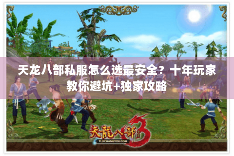 天龙八部私服怎么选最安全？十年玩家教你避坑+独家攻略