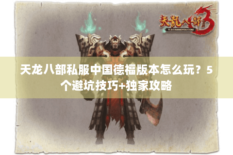 天龙八部私服中国德福版本怎么玩？5个避坑技巧+独家攻略
