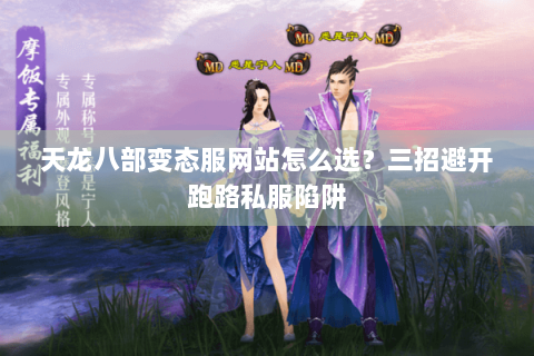 天龙八部变态服网站怎么选？三招避开跑路私服陷阱