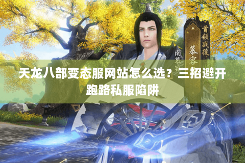 天龙八部变态服网站怎么选？三招避开跑路私服陷阱