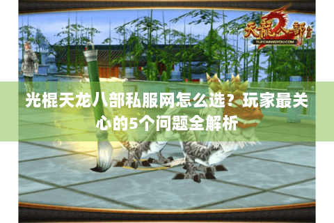 光棍天龙八部私服网怎么选？玩家最关心的5个问题全解析