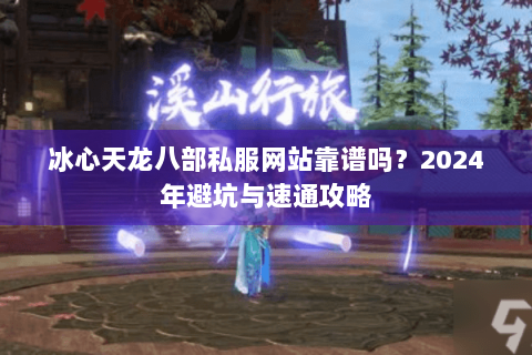 冰心天龙八部私服网站靠谱吗？2024年避坑与速通攻略
