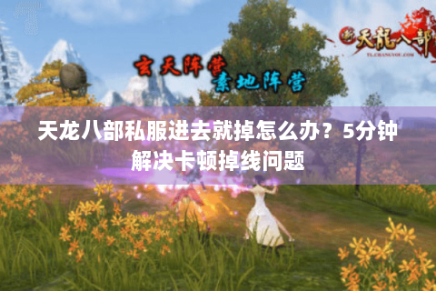 天龙八部私服进去就掉怎么办？5分钟解决卡顿掉线问题