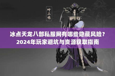 冰点天龙八部私服网有哪些隐藏风险？2024年玩家避坑与资源获取指南