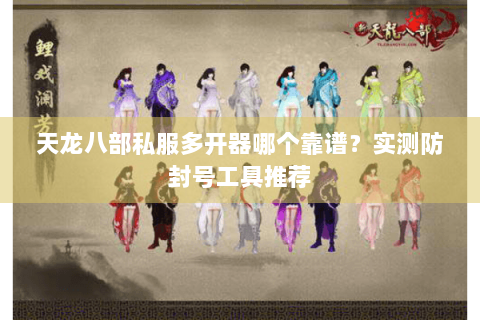天龙八部私服多开器哪个靠谱？实测防封号工具推荐