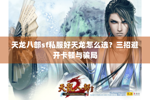 天龙八部sf私服好天龙怎么选？三招避开卡顿与骗局