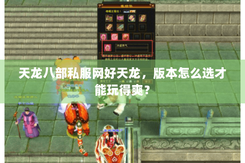 天龙八部私服网好天龙，版本怎么选才能玩得爽？