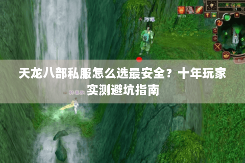 天龙八部私服怎么选最安全？十年玩家实测避坑指南