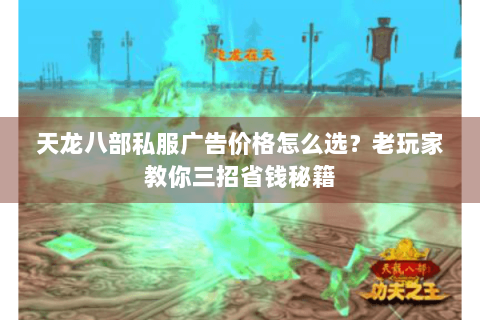 天龙八部私服广告价格怎么选？老玩家教你三招省钱秘籍
