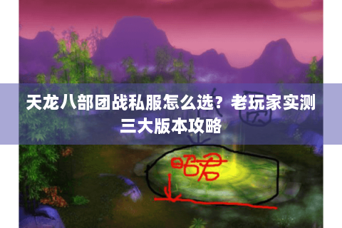 天龙八部团战私服怎么选？老玩家实测三大版本攻略