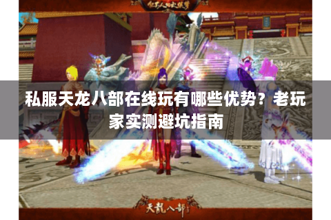 私服天龙八部在线玩有哪些优势？老玩家实测避坑指南