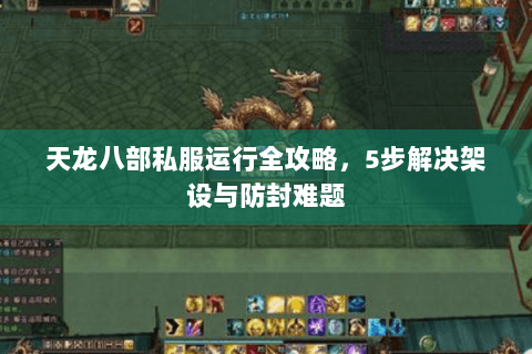 天龙八部私服运行全攻略，5步解决架设与防封难题