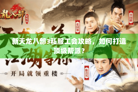 新天龙八部3私服工会攻略，如何打造顶级帮派？