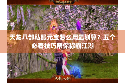 天龙八部私服元宝怎么用最划算?五个必看技巧帮你称霸江湖 天龙八部私服元宝怎么用最划算?五个必看技巧帮你称霸江湖