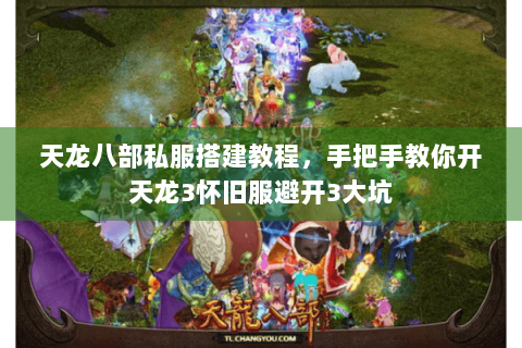 天龙八部私服搭建教程，手把手教你开天龙3怀旧服避开3大坑